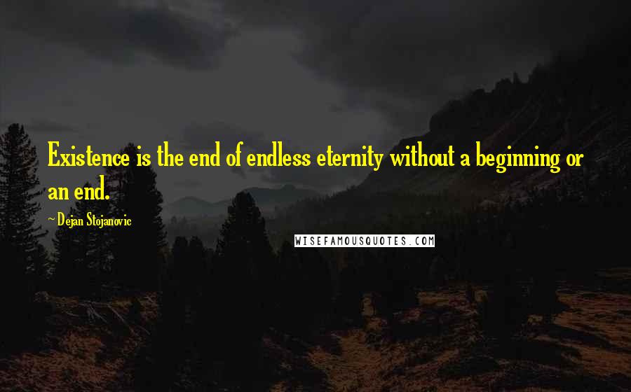 Dejan Stojanovic Quotes: Existence is the end of endless eternity without a beginning or an end.