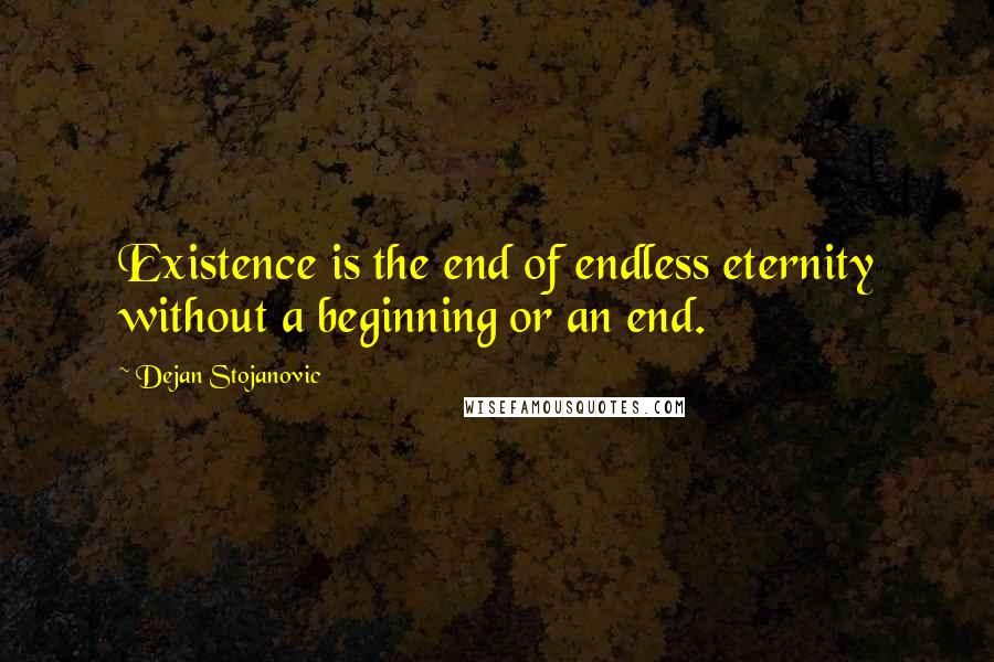 Dejan Stojanovic Quotes: Existence is the end of endless eternity without a beginning or an end.