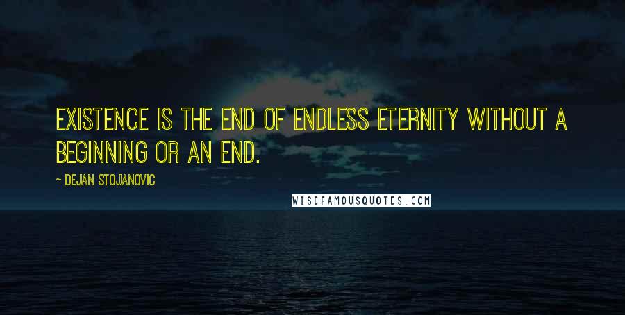 Dejan Stojanovic Quotes: Existence is the end of endless eternity without a beginning or an end.