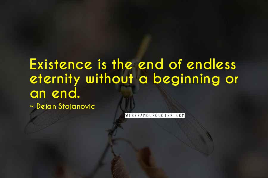 Dejan Stojanovic Quotes: Existence is the end of endless eternity without a beginning or an end.