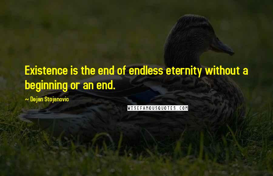 Dejan Stojanovic Quotes: Existence is the end of endless eternity without a beginning or an end.