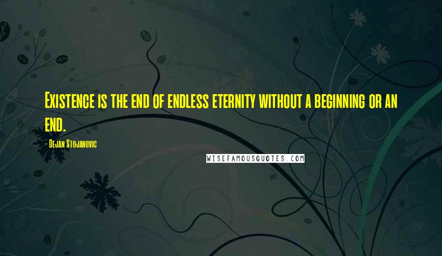 Dejan Stojanovic Quotes: Existence is the end of endless eternity without a beginning or an end.