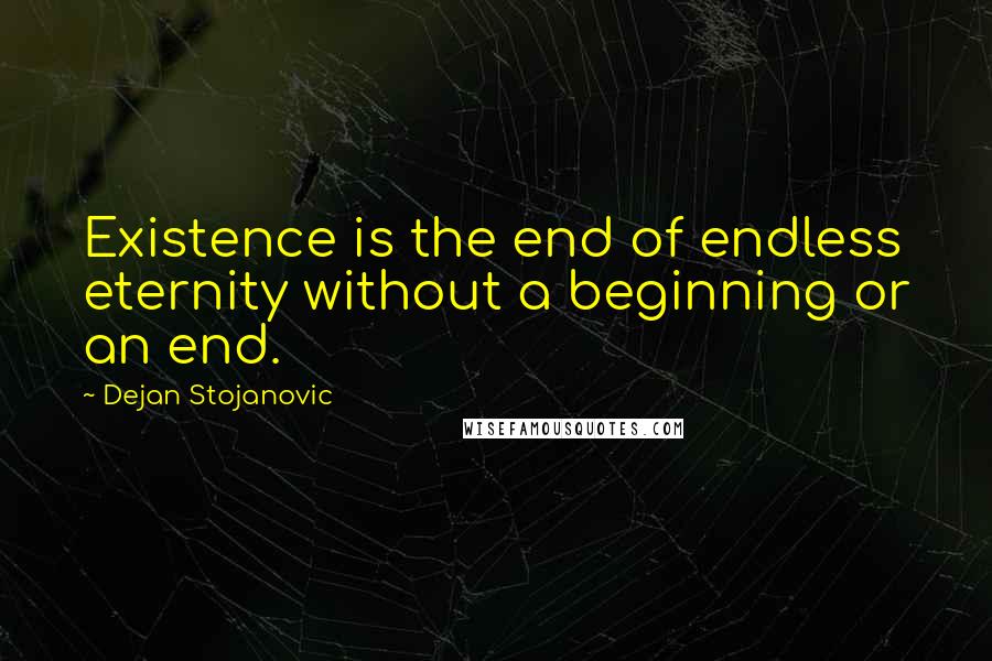 Dejan Stojanovic Quotes: Existence is the end of endless eternity without a beginning or an end.