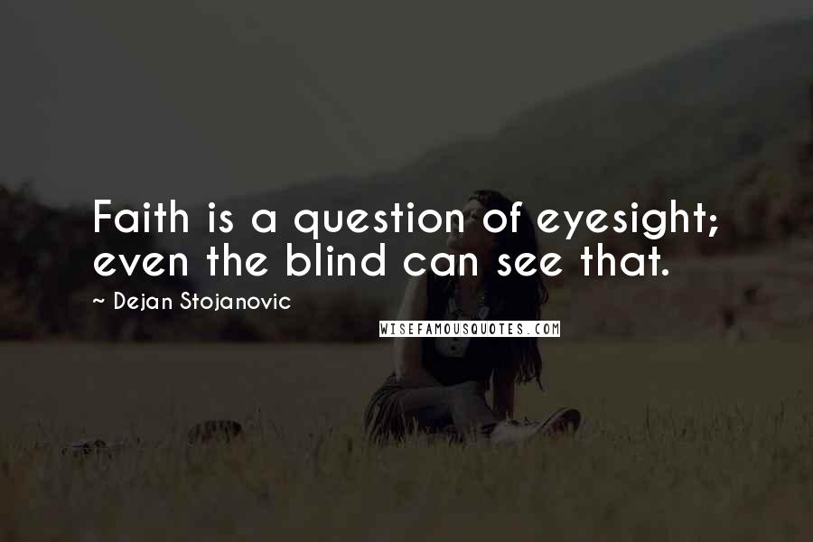 Dejan Stojanovic Quotes: Faith is a question of eyesight; even the blind can see that.