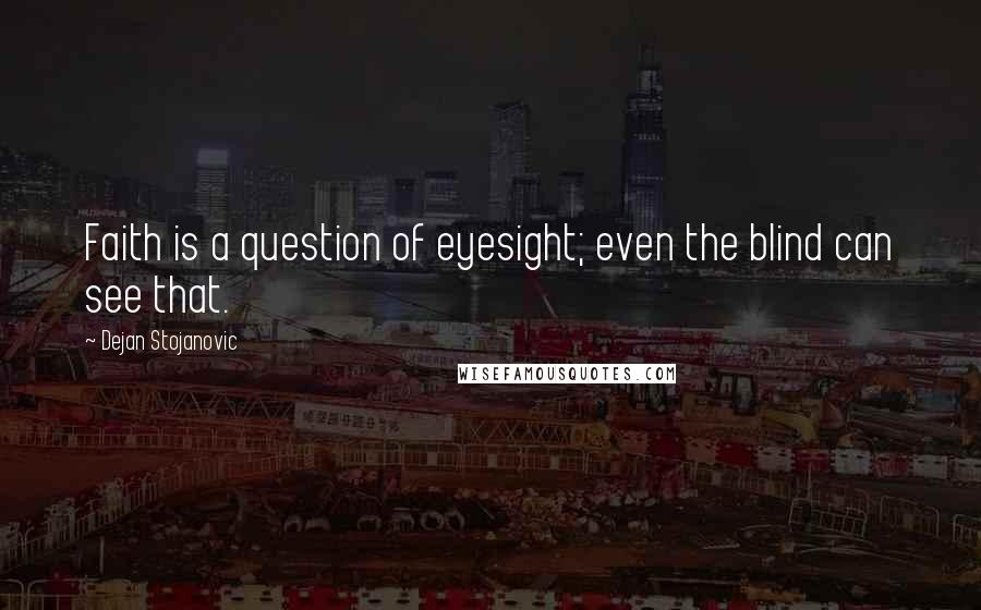 Dejan Stojanovic Quotes: Faith is a question of eyesight; even the blind can see that.