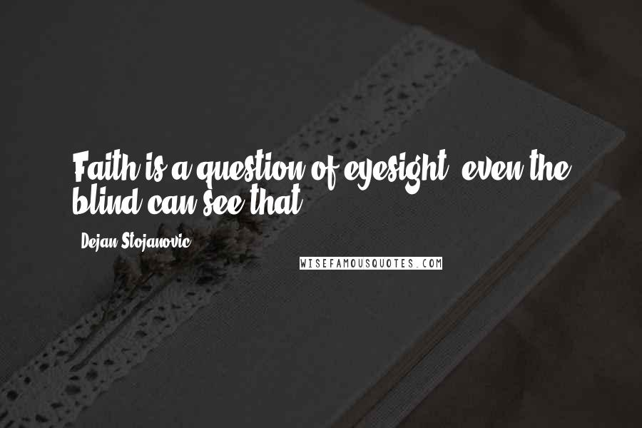 Dejan Stojanovic Quotes: Faith is a question of eyesight; even the blind can see that.