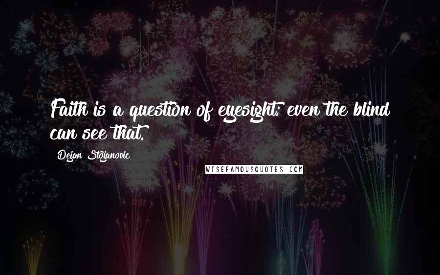 Dejan Stojanovic Quotes: Faith is a question of eyesight; even the blind can see that.