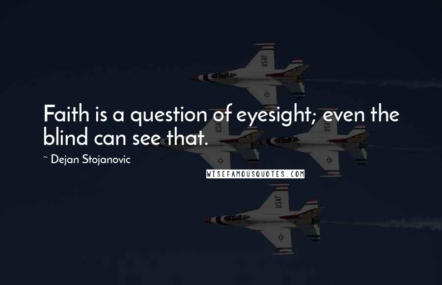 Dejan Stojanovic Quotes: Faith is a question of eyesight; even the blind can see that.