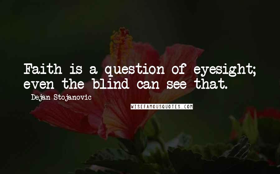 Dejan Stojanovic Quotes: Faith is a question of eyesight; even the blind can see that.