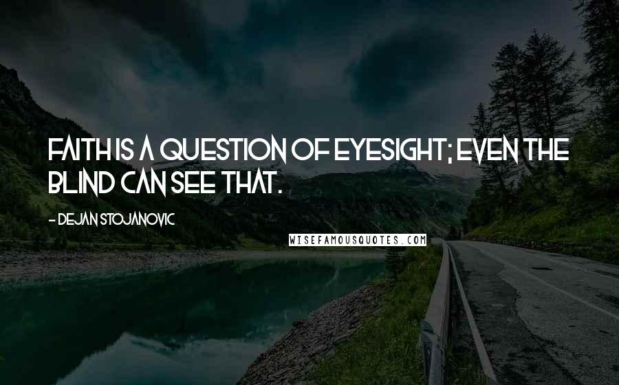 Dejan Stojanovic Quotes: Faith is a question of eyesight; even the blind can see that.