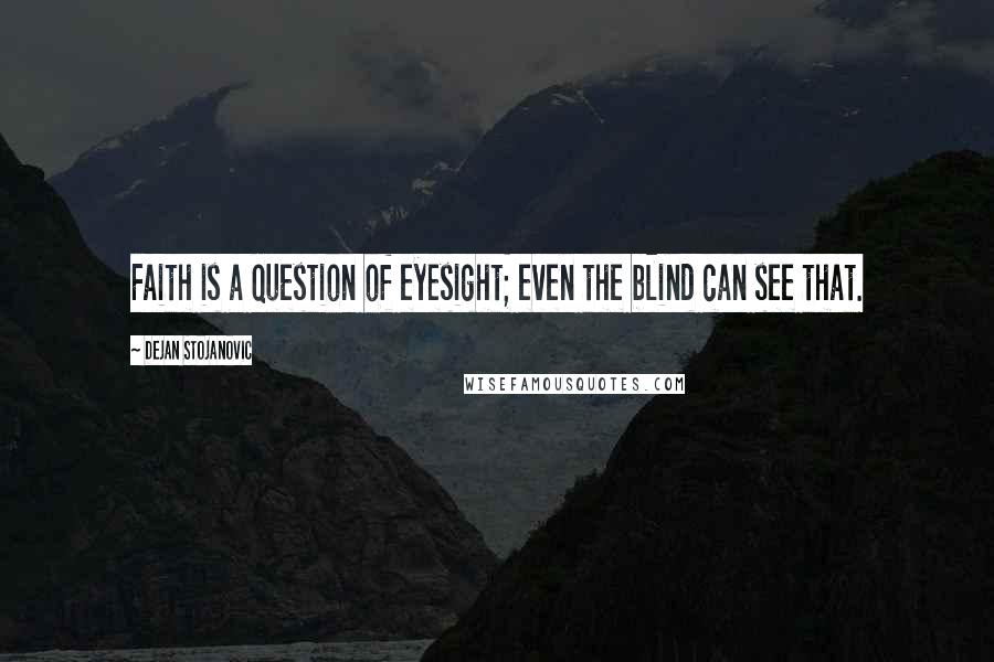 Dejan Stojanovic Quotes: Faith is a question of eyesight; even the blind can see that.