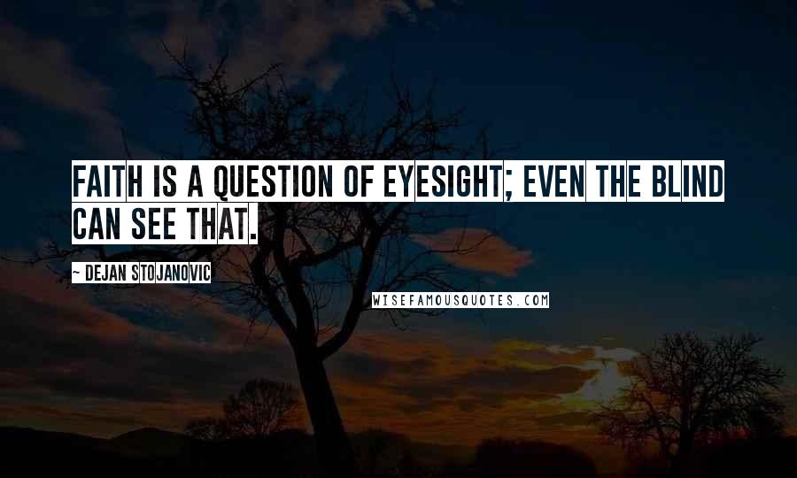 Dejan Stojanovic Quotes: Faith is a question of eyesight; even the blind can see that.