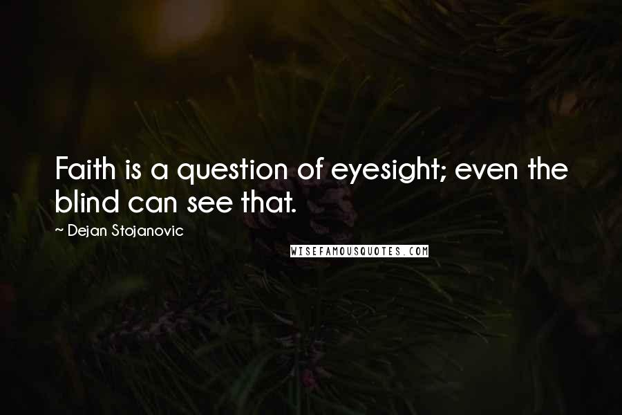 Dejan Stojanovic Quotes: Faith is a question of eyesight; even the blind can see that.