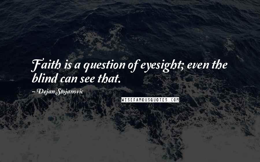 Dejan Stojanovic Quotes: Faith is a question of eyesight; even the blind can see that.