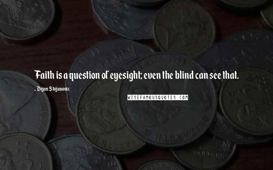 Dejan Stojanovic Quotes: Faith is a question of eyesight; even the blind can see that.