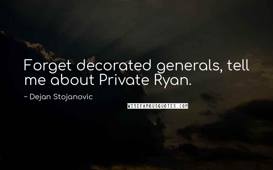 Dejan Stojanovic Quotes: Forget decorated generals, tell me about Private Ryan.