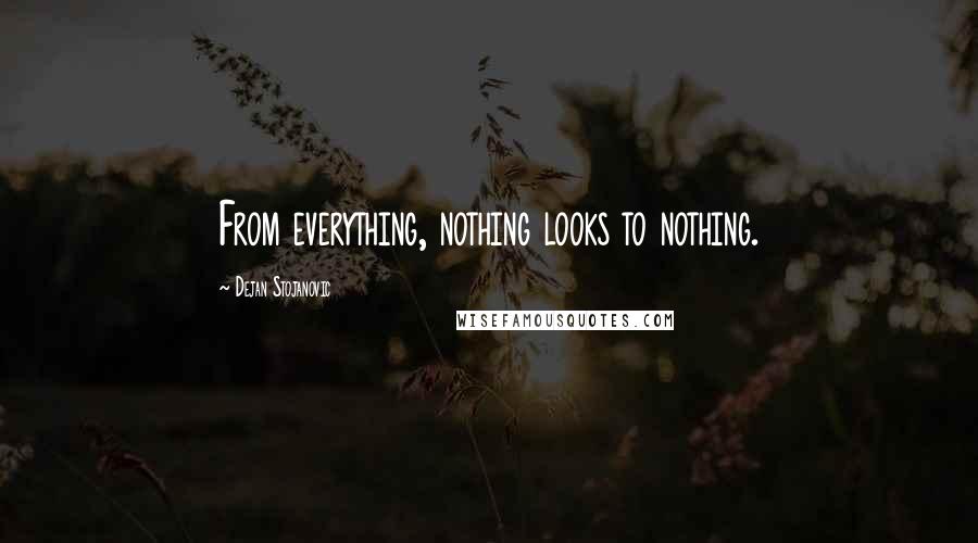 Dejan Stojanovic Quotes: From everything, nothing looks to nothing.