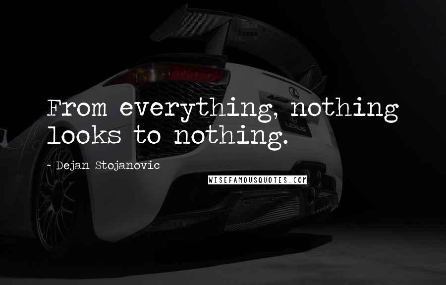 Dejan Stojanovic Quotes: From everything, nothing looks to nothing.