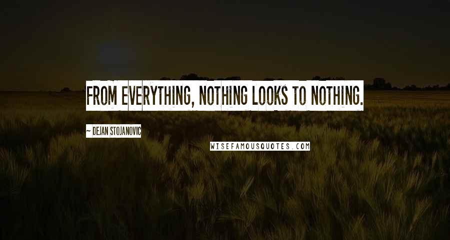 Dejan Stojanovic Quotes: From everything, nothing looks to nothing.