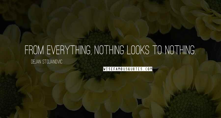 Dejan Stojanovic Quotes: From everything, nothing looks to nothing.