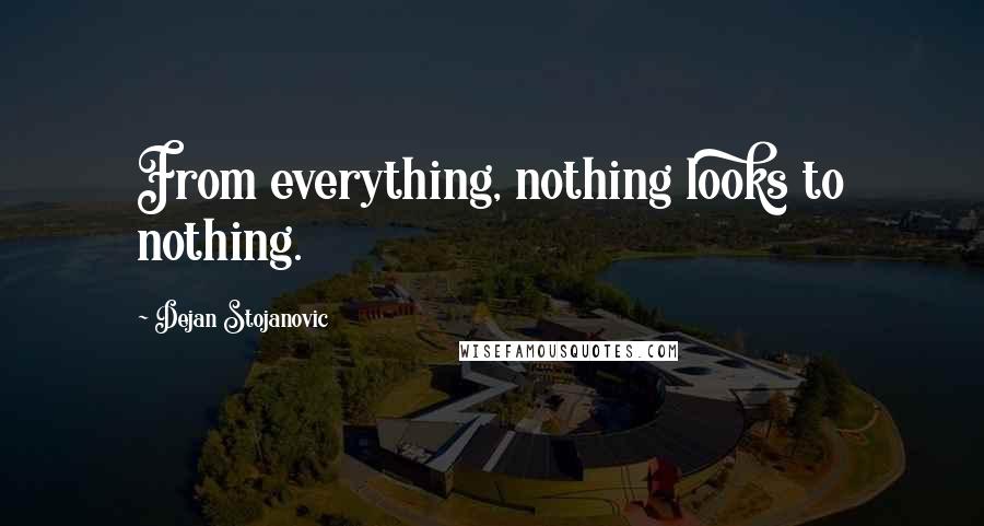 Dejan Stojanovic Quotes: From everything, nothing looks to nothing.