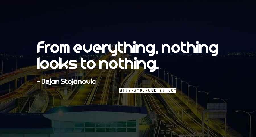 Dejan Stojanovic Quotes: From everything, nothing looks to nothing.