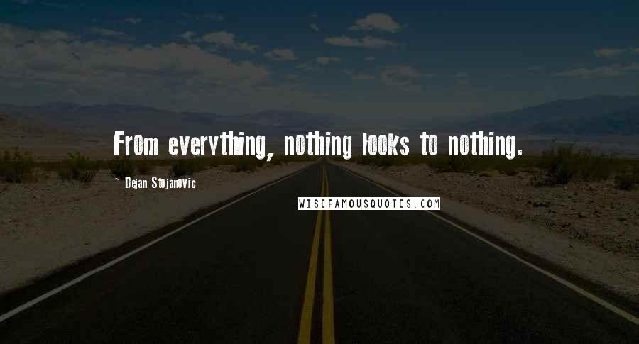 Dejan Stojanovic Quotes: From everything, nothing looks to nothing.