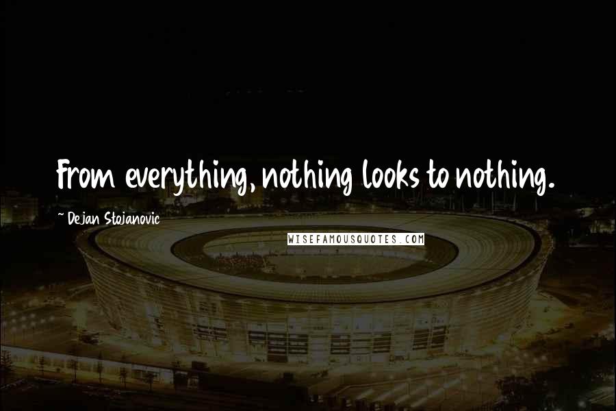 Dejan Stojanovic Quotes: From everything, nothing looks to nothing.