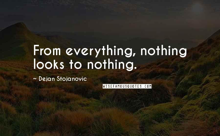 Dejan Stojanovic Quotes: From everything, nothing looks to nothing.