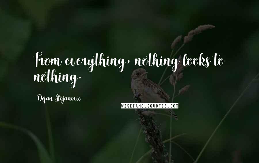 Dejan Stojanovic Quotes: From everything, nothing looks to nothing.