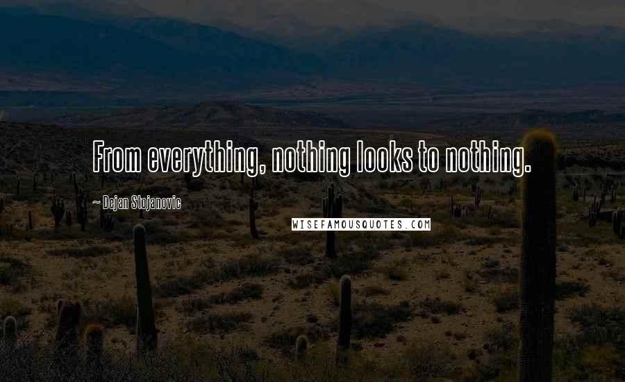 Dejan Stojanovic Quotes: From everything, nothing looks to nothing.