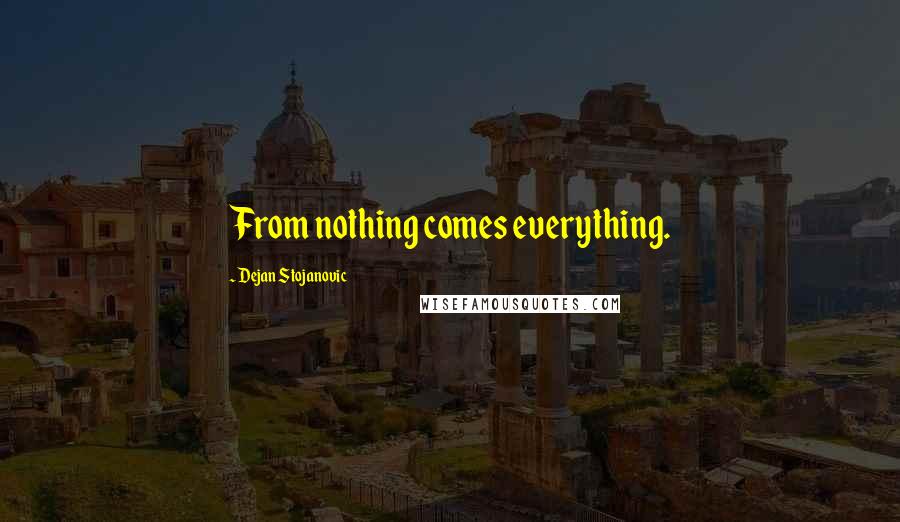 Dejan Stojanovic Quotes: From nothing comes everything.