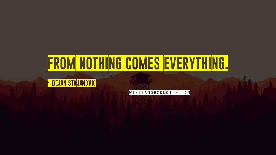 Dejan Stojanovic Quotes: From nothing comes everything.