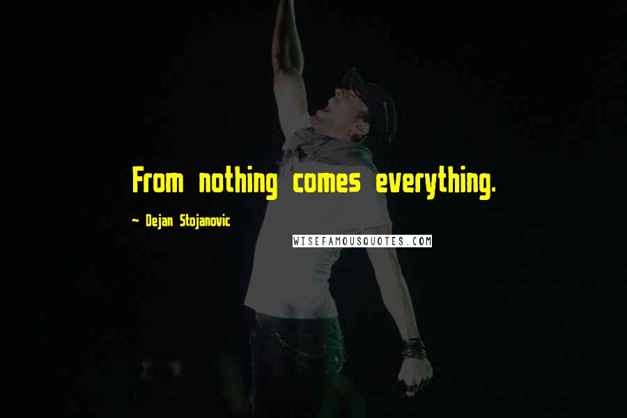 Dejan Stojanovic Quotes: From nothing comes everything.