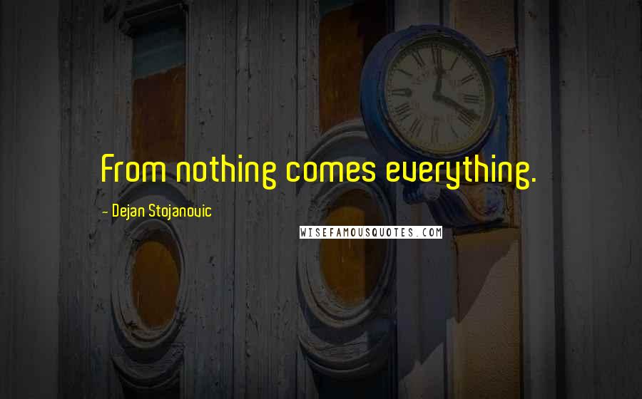 Dejan Stojanovic Quotes: From nothing comes everything.