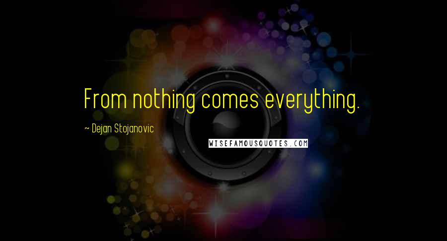 Dejan Stojanovic Quotes: From nothing comes everything.