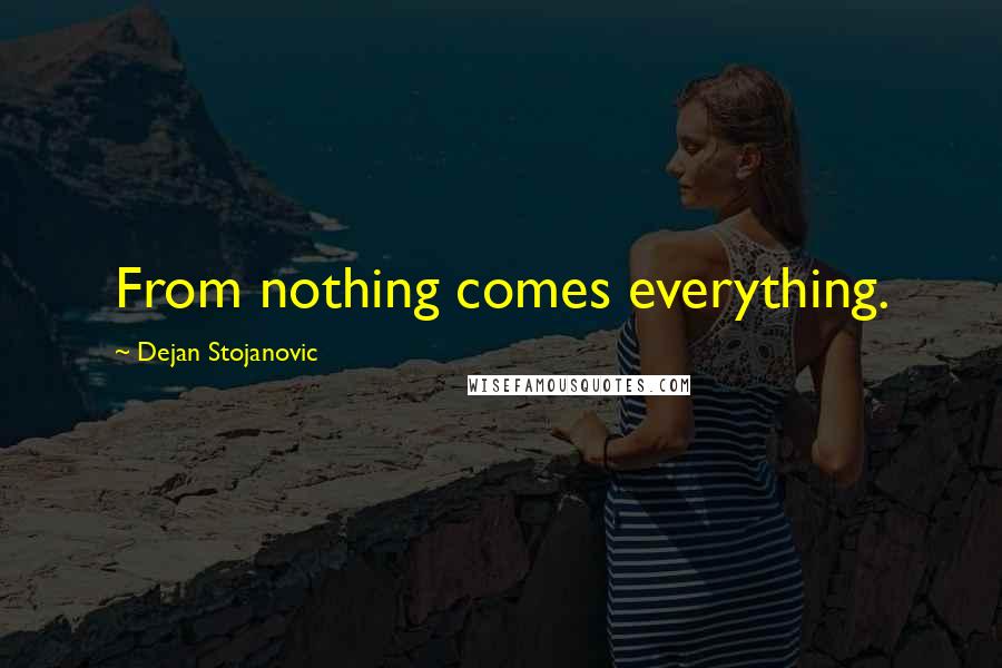 Dejan Stojanovic Quotes: From nothing comes everything.