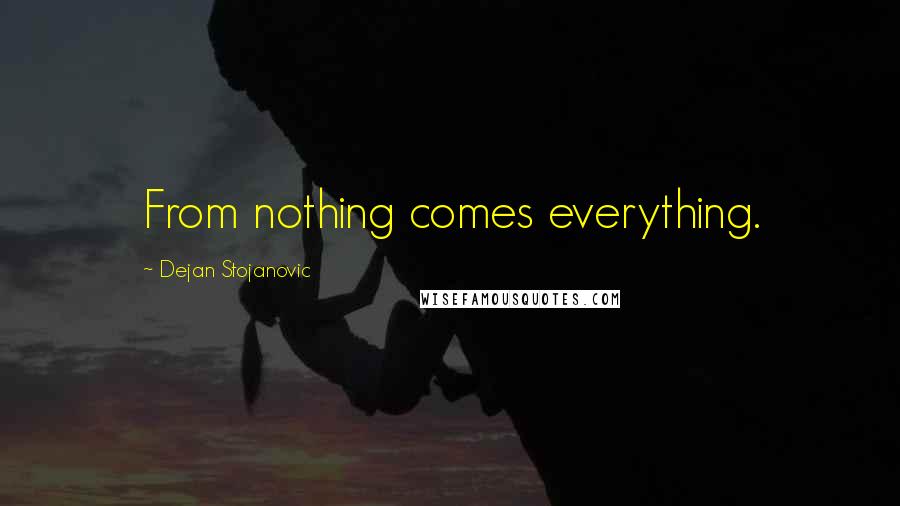 Dejan Stojanovic Quotes: From nothing comes everything.