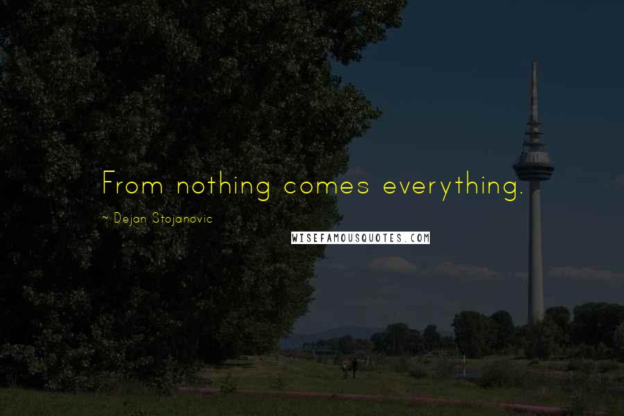 Dejan Stojanovic Quotes: From nothing comes everything.