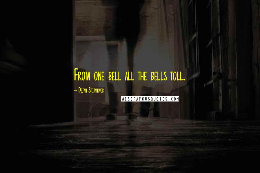 Dejan Stojanovic Quotes: From one bell all the bells toll.