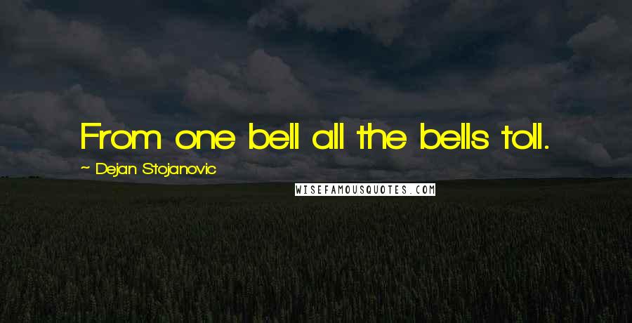 Dejan Stojanovic Quotes: From one bell all the bells toll.