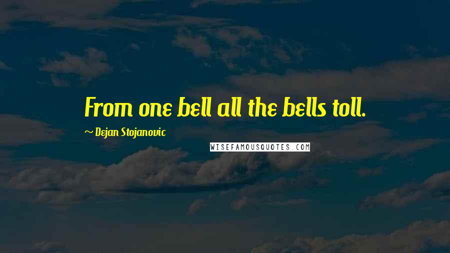 Dejan Stojanovic Quotes: From one bell all the bells toll.