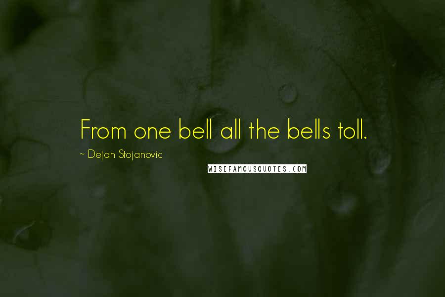 Dejan Stojanovic Quotes: From one bell all the bells toll.