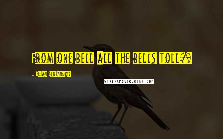 Dejan Stojanovic Quotes: From one bell all the bells toll.
