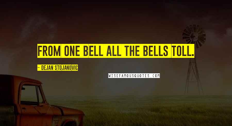 Dejan Stojanovic Quotes: From one bell all the bells toll.