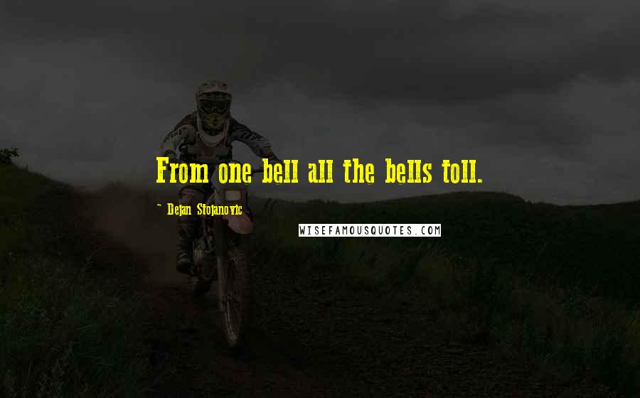 Dejan Stojanovic Quotes: From one bell all the bells toll.