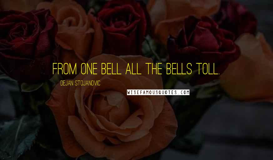 Dejan Stojanovic Quotes: From one bell all the bells toll.