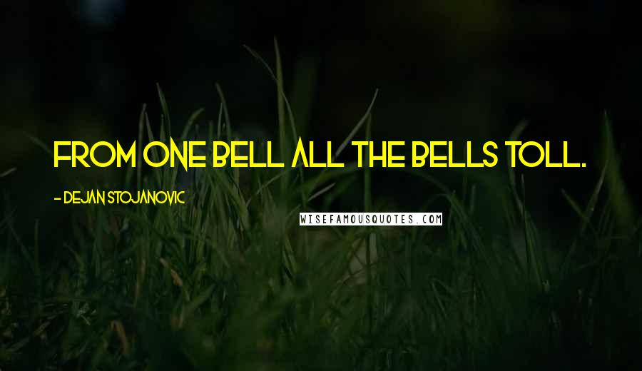 Dejan Stojanovic Quotes: From one bell all the bells toll.