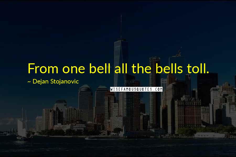 Dejan Stojanovic Quotes: From one bell all the bells toll.