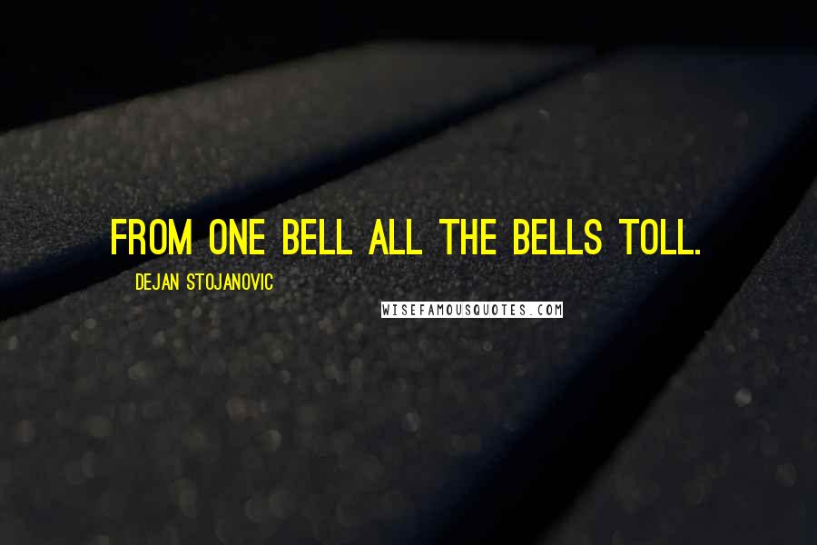 Dejan Stojanovic Quotes: From one bell all the bells toll.